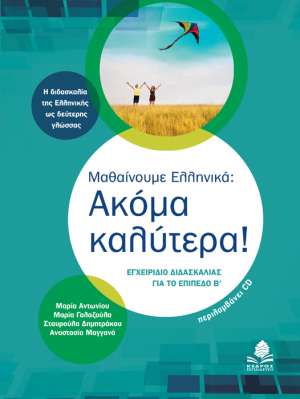 ΜΑΘΑΙΝΟΥΜΕ ΕΛΛΗΝΙΚΑ: ΑΚΟΜΑ ΚΑΛΥΤΕΡΑ! Εγχειρίδιο διδασκαλίας για το Επίπεδο Β'. Η διδασκαλία της Ελληνικής ως δεύτερης γλώσσας